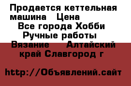 Продается кеттельная машина › Цена ­ 50 000 - Все города Хобби. Ручные работы » Вязание   . Алтайский край,Славгород г.